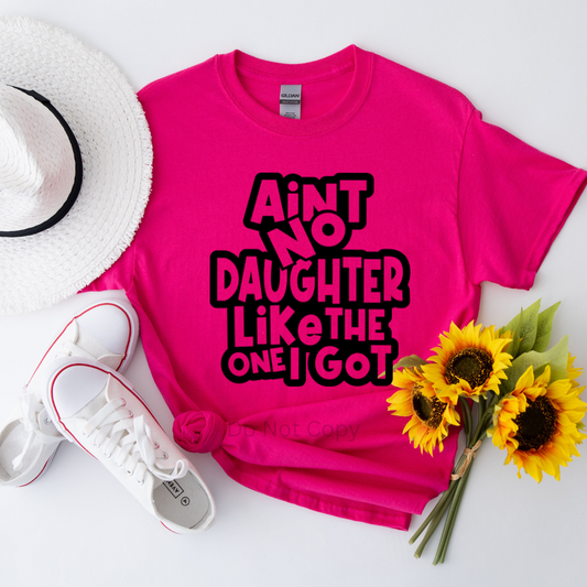 Ain't No Daughter Like The One I Got Screen Print Transfer on a tshirt front side
